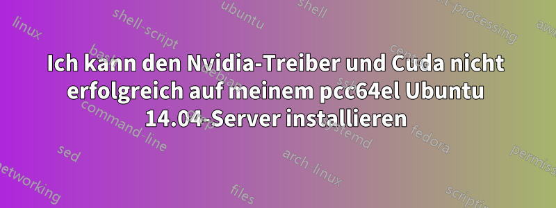 Ich kann den Nvidia-Treiber und Cuda nicht erfolgreich auf meinem pcc64el Ubuntu 14.04-Server installieren