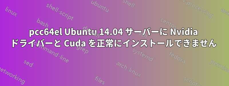 pcc64el Ubuntu 14.04 サーバーに Nvidia ドライバーと Cuda を正常にインストールできません