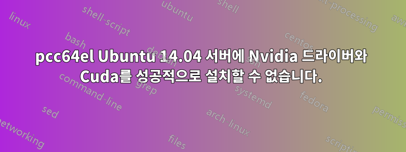 pcc64el Ubuntu 14.04 서버에 Nvidia 드라이버와 Cuda를 성공적으로 설치할 수 없습니다.