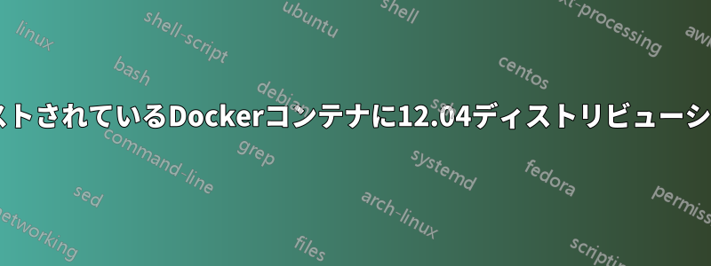 16.04ディストリビューションでホストされているDockerコンテナに12.04ディストリビューションをインストールできますか？