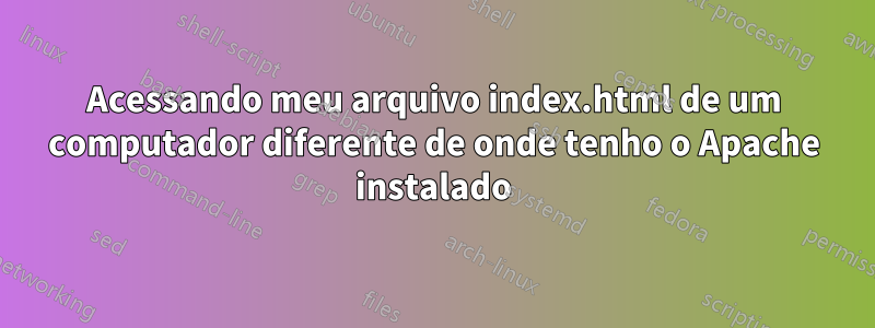 Acessando meu arquivo index.html de um computador diferente de onde tenho o Apache instalado