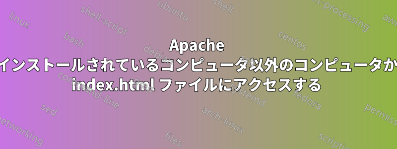 Apache がインストールされているコンピュータ以外のコンピュータから index.html ファイルにアクセスする