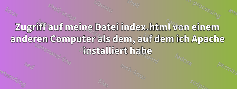 Zugriff auf meine Datei index.html von einem anderen Computer als dem, auf dem ich Apache installiert habe