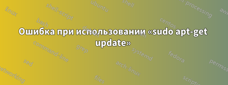 Ошибка при использовании «sudo apt-get update»