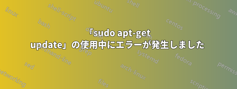 「sudo apt-get update」の使用中にエラーが発生しました