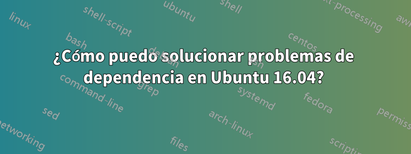 ¿Cómo puedo solucionar problemas de dependencia en Ubuntu 16.04?