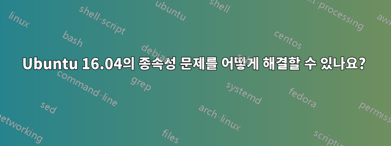 Ubuntu 16.04의 종속성 문제를 어떻게 해결할 수 있나요?