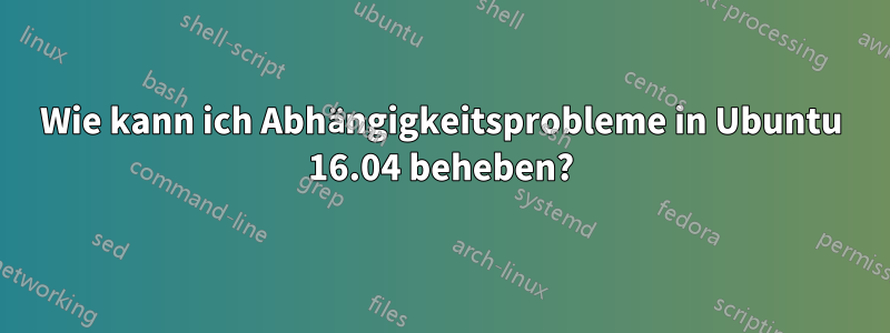 Wie kann ich Abhängigkeitsprobleme in Ubuntu 16.04 beheben?