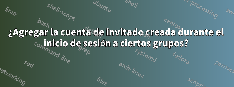 ¿Agregar la cuenta de invitado creada durante el inicio de sesión a ciertos grupos?