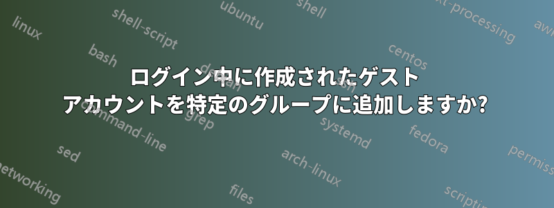 ログイン中に作成されたゲスト アカウントを特定のグループに追加しますか?