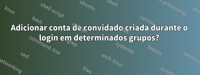 Adicionar conta de convidado criada durante o login em determinados grupos?