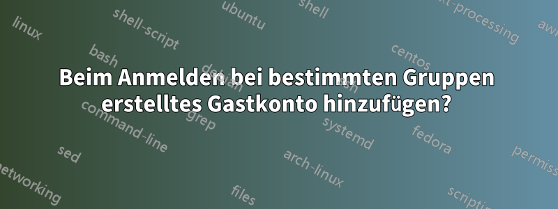 Beim Anmelden bei bestimmten Gruppen erstelltes Gastkonto hinzufügen?