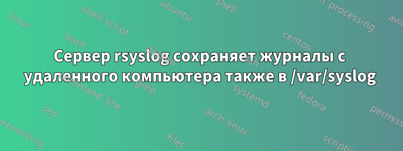 Сервер rsyslog сохраняет журналы с удаленного компьютера также в /var/syslog