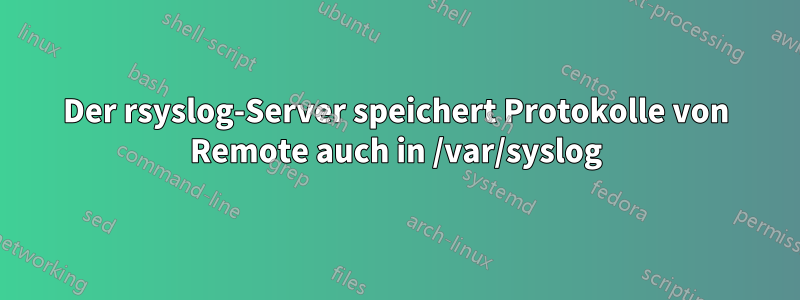 Der rsyslog-Server speichert Protokolle von Remote auch in /var/syslog