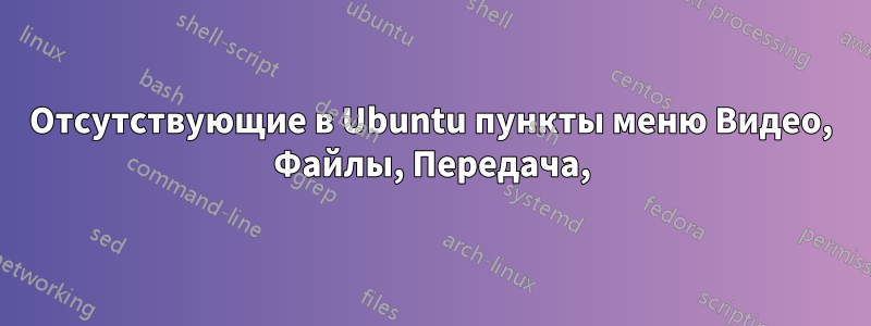 Отсутствующие в Ubuntu пункты меню Видео, Файлы, Передача,