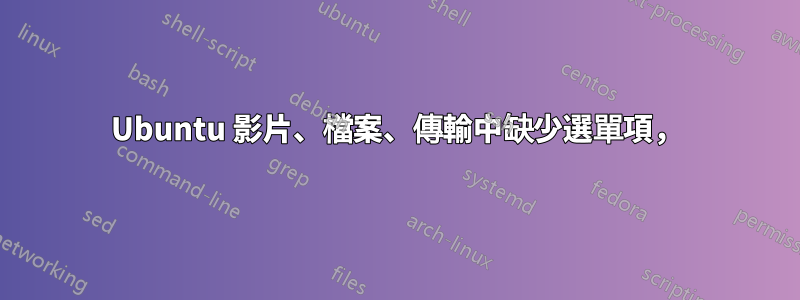 Ubuntu 影片、檔案、傳輸中缺少選單項，