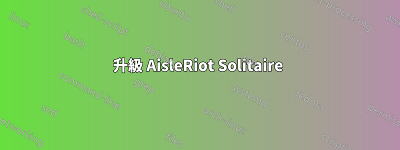 升級 AisleRiot Solitaire