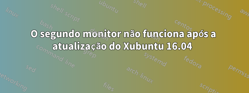 O segundo monitor não funciona após a atualização do Xubuntu 16.04 