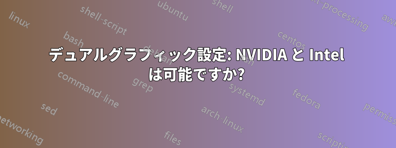 デュアルグラフィック設定: NVIDIA と Intel は可能ですか?