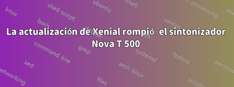 La actualización de Xenial rompió el sintonizador Nova T 500