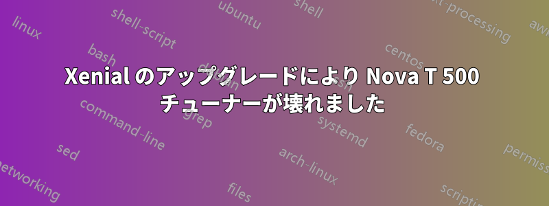 Xenial のアップグレードにより Nova T 500 チューナーが壊れました
