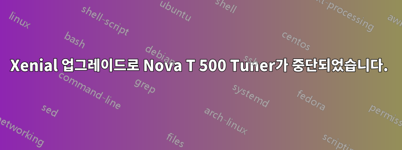 Xenial 업그레이드로 Nova T 500 Tuner가 중단되었습니다.