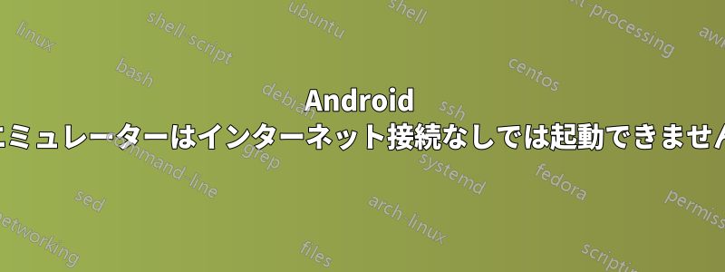 Android エミュレーターはインターネット接続なしでは起動できません