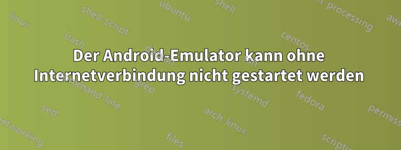 Der Android-Emulator kann ohne Internetverbindung nicht gestartet werden