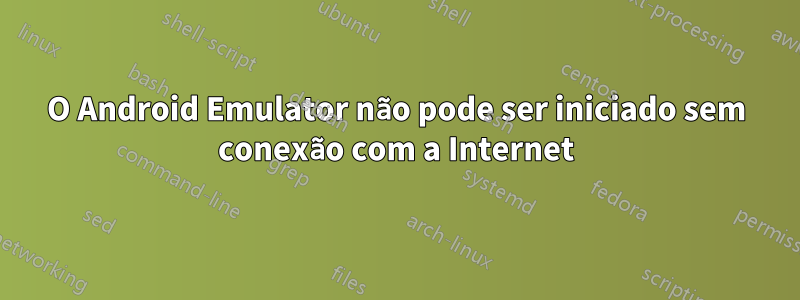 O Android Emulator não pode ser iniciado sem conexão com a Internet