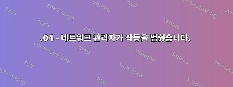 14.04 - 네트워크 관리자가 작동을 멈췄습니다.