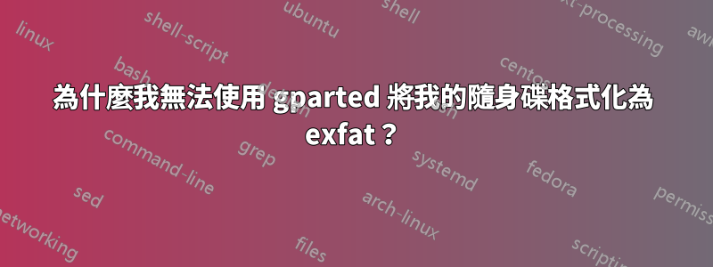 為什麼我無法使用 gparted 將我的隨身碟格式化為 exfat？