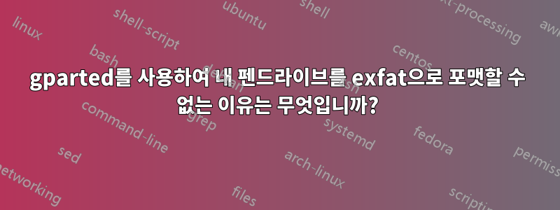 gparted를 사용하여 내 펜드라이브를 exfat으로 포맷할 수 없는 이유는 무엇입니까?