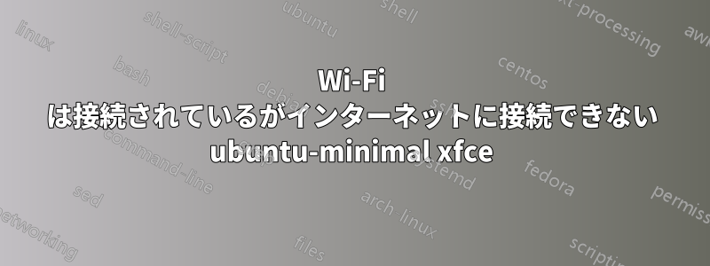 Wi-Fi は接続されているがインターネットに接続できない ubuntu-minimal xfce