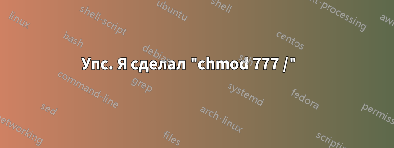 Упс. Я сделал "chmod 777 /" 