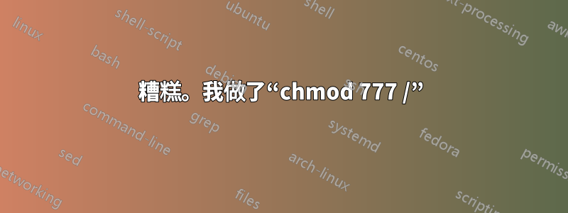 糟糕。我做了“chmod 777 /”