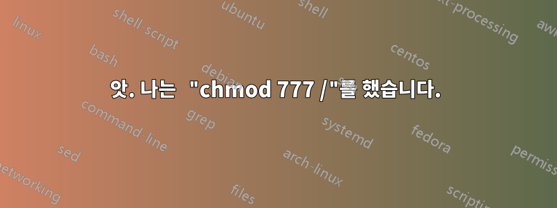 앗. 나는 "chmod 777 /"를 했습니다.