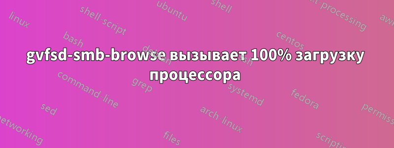 gvfsd-smb-browse вызывает 100% загрузку процессора