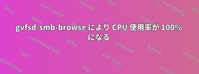 gvfsd-smb-browse により CPU 使用率が 100% になる