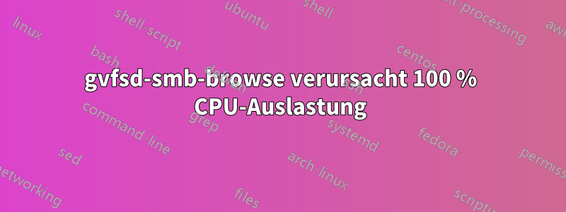 gvfsd-smb-browse verursacht 100 % CPU-Auslastung