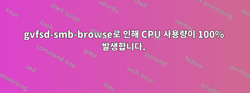 gvfsd-smb-browse로 인해 CPU 사용량이 100% 발생합니다.