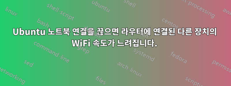 Ubuntu 노트북 연결을 끊으면 라우터에 연결된 다른 장치의 WiFi 속도가 느려집니다.