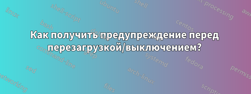 Как получить предупреждение перед перезагрузкой/выключением?