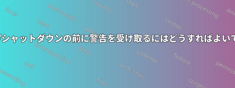 再起動/シャットダウンの前に警告を受け取るにはどうすればよいですか?