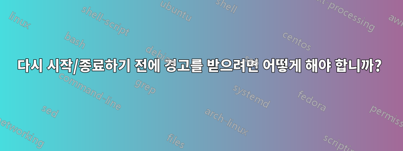 다시 시작/종료하기 전에 경고를 받으려면 어떻게 해야 합니까?