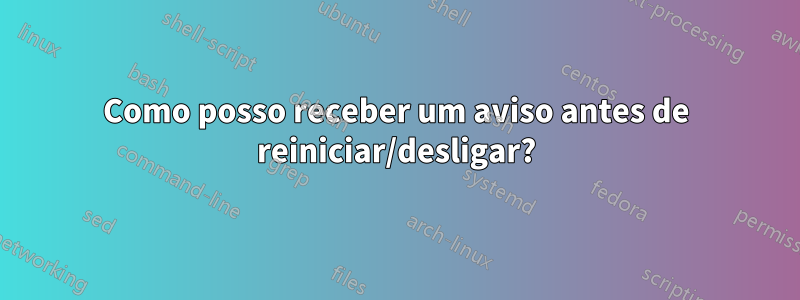 Como posso receber um aviso antes de reiniciar/desligar?