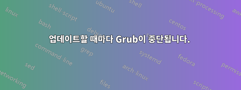 업데이트할 때마다 Grub이 중단됩니다.