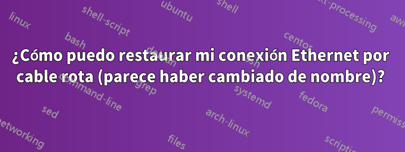 ¿Cómo puedo restaurar mi conexión Ethernet por cable rota (parece haber cambiado de nombre)?