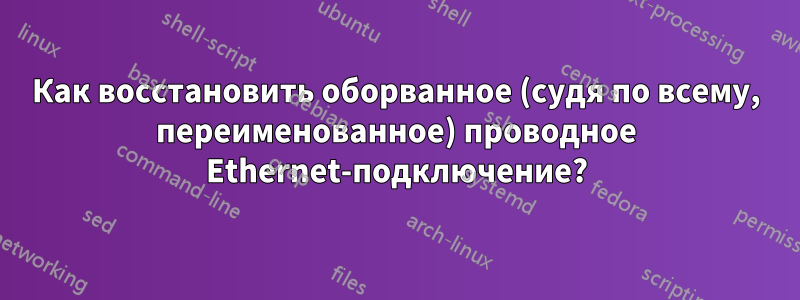 Как восстановить оборванное (судя по всему, переименованное) проводное Ethernet-подключение?