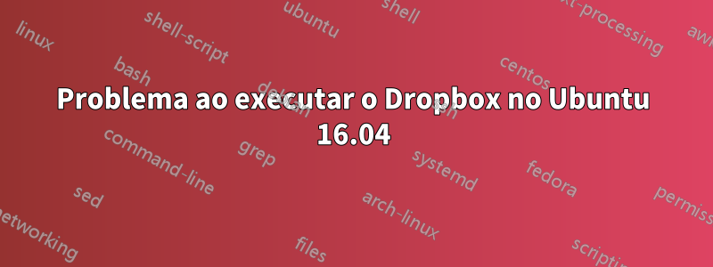 Problema ao executar o Dropbox no Ubuntu 16.04