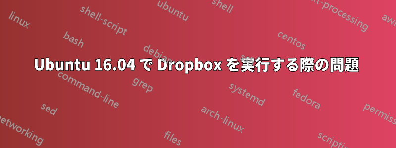 Ubuntu 16.04 で Dropbox を実行する際の問題